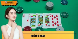 Phỏm Ù Khan - Kinh Nghiệm Xử Lý Từ Người Chơi Lâu Năm